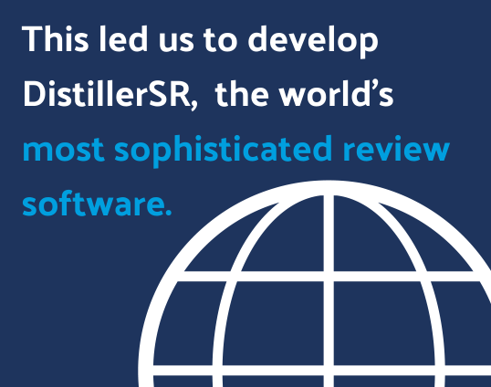This led us to develop DistillerSR, the world's most sophisticated review software.